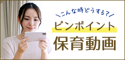 こんな時どうする？ピンポイント保育動画